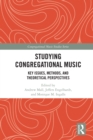 Studying Congregational Music : Key Issues, Methods, and Theoretical Perspectives - eBook