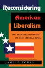Reconsidering American Liberalism : The Troubled Odyssey Of The Liberal Idea - eBook