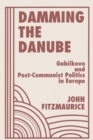 Damming The Danube : Gabcikovo/nagymaros And Post-communist Politics In Europe - eBook