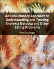 An Evolutionary Approach to Understanding and Treating Anorexia Nervosa and Other Eating Problems - Book