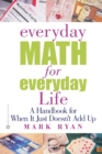 Everyday Math for Everyday Life : A Handbook for When It Just Doesn't Add Up - Book