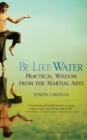 Be Like Water : Practical Wisdom from the Martial Arts - Book