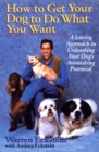 How to Get Your Dog to Do What You Want : A Loving Approach to Unleashing Your Dog's Astonishing Potential - Book
