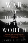 War At The End Of The World : Douglas MacArthur and the Forgotten Fight For New Guinea, 1942 - 1945 - Book