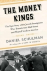 The Money Kings : The Epic Story of the Jewish Immigrants Who Transformed Wall Street and Shaped Modern America - Book