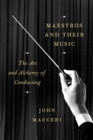 Maestros And Their Music : The Art and Alchemy of Conducting - Book