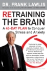 Retraining the Brain : A 45-Day Plan to Conquer Stress and Anxiety - Book
