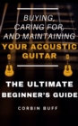 Choosing, Caring For, and Maintaining an Acoustic Guitar: The Ultimate Beginner's Buying Guide - eBook