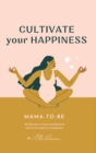 Cultivate Your Happiness Mama-To-Be : Journal to create mindfulness and joy during your pregnancy - Book