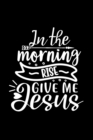 In The Morning Rise Give Me Jesus : Lined Journal: Christian Gift Idea: Quote Cover Notebook - Book