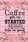 Coffee Gets Me Started Jesus Keeps Me Going : Christian Coffee Lover Gift: Lined Journal Notebook - Book
