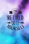 I'm Retired Do It Yourself : Retirement Gift Idea: Funny Quote Cover Lined Journal - Book