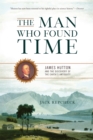 The Man Who Found Time : James Hutton and the Discovery of the Earth's Antiquity - Book