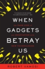When Gadgets Betray Us : The Dark Side of Our Infatuation With New Technologies - Book
