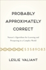 Probably Approximately Correct : Nature's Algorithms for Learning and Prospering in a Complex World - Book