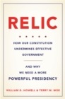 Relic : How Our Constitution Undermines Effective Government--and Why We Need a More Powerful Presidency - Book