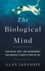 The Biological Mind : How Brain, Body, and Environment Collaborate to Make Us Who We Are - Book