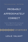 Probably Approximately Correct : Nature's Algorithms for Learning and Prospering in a Complex World - Book
