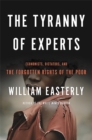 The Tyranny of Experts : Economists, Dictators, and the Forgotten Rights of the Poor - Book