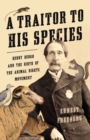 A Traitor to His Species : Henry Bergh and the Birth of the Animal Rights Movement - Book