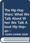 The Hip Hop Wars : What We Talk About When We Talk About Hip Hop--and Why it Matters - Book