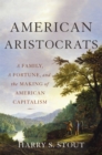 American Aristocrats : A Family, a Fortune, and the Making of American Capitalism - Book