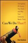 Can We Do That?! : Outrageous PR Stunts That Work -- And Why Your Company Needs Them - Book