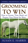 Grooming to Win : How to Groom, Trim, Braid, and Prepare Your Horse for Show - Book
