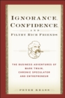 Ignorance, Confidence, and Filthy Rich Friends : The Business Adventures of Mark Twain, Chronic Speculator and Entrepreneur - eBook