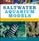 Saltwater Aquarium Models : Recipes for Creating Beautiful Aquariums That Thrive - John H. Tullock