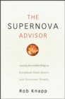 The Supernova Advisor : Crossing the Invisible Bridge to Exceptional Client Service and Consistent Growth - Book