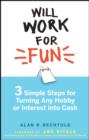 Will Work for Fun : Three Simple Steps for Turning Any Hobby or Interest Into Cash - Alan R. Bechtold