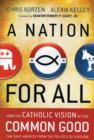 A Nation for All : How the Catholic Vision of the Common Good Can Save America from the Politics of Division - Chris Korzen