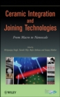 Ceramic Integration and Joining Technologies : From Macro to Nanoscale - Book
