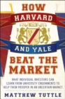 How Harvard and Yale Beat the Market : What Individual Investors Can Learn From the Investment Strategies of the Most Successful University Endowments - eBook