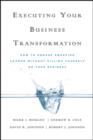 Executing Your Business Transformation : How to Engage Sweeping Change Without Killing Yourself Or Your Business - Book