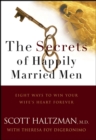 The Secrets of Happily Married Men : Eight Ways to Win Your Wife's Heart Forever - eBook