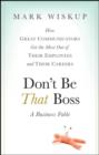 Don't Be That Boss : How Great Communicators Get the Most Out of Their Employees and Their Careers - eBook