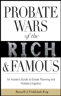 Probate Wars of the Rich and Famous : An Insider's Guide to Estate Planning and Probate Litigation - Book