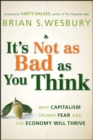 It's Not as Bad as You Think : Why Capitalism Trumps Fear and the Economy Will Thrive - eBook