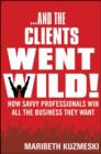 And the Clients Went Wild! : How Savvy Professionals Win All the Business They Want - Book