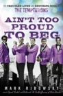 Ain't Too Proud to Beg : The Troubled Lives and Enduring Soul of the Temptations - Mark Ribowsky