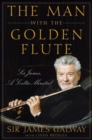 The Man with the Golden Flute : Sir James, a Celtic Minstrel - Sir James Galway