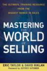 Mastering the World of Selling : The Ultimate Training Resource from the Biggest Names in Sales - Eric Taylor
