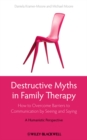 Destructive Myths in Family Therapy : How to Overcome Barriers to Communication by Seeing and Saying -- A Humanistic Perspective - Book