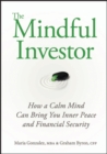 The Mindful Investor : How a Calm Mind Can Bring You Inner Peace and Financial Security - Maria Gonzalez