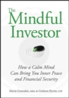 The Mindful Investor : How a Calm Mind Can Bring You Inner Peace and Financial Security - Maria Gonzalez