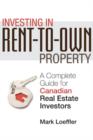 Investing in Rent-to-Own Property : A Complete Guide for Canadian Real Estate Investors - Mark Loeffler