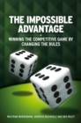 The Impossible Advantage : Winning the Competitive Game by Changing the Rules - eBook