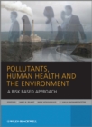 Pollutants, Human Health and the Environment : A Risk Based Approach - Book